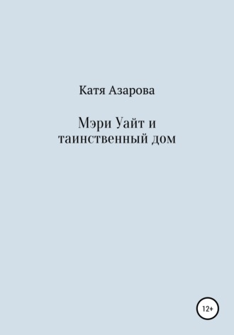 Катя Азарова. Мэри Уайт и таинственный дом