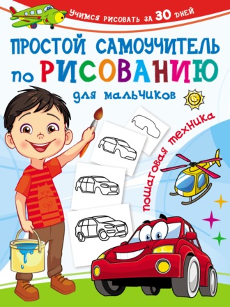. Простой самоучитель по рисованию для мальчиков. Пошаговая техника