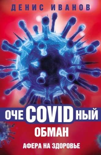 Денис Иванов. ОчеCOVIDный обман. Афера на здоровье