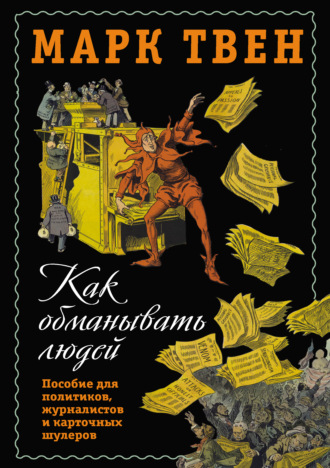 Марк Твен. Как обманывать людей. Пособие для политиков, журналистов и карточных шулеров