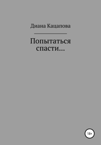 Диана Денисовна Кацапова. Попытаться спасти…