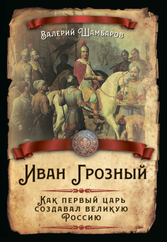 . Иван Грозный. Как первый царь создавал великую Россию