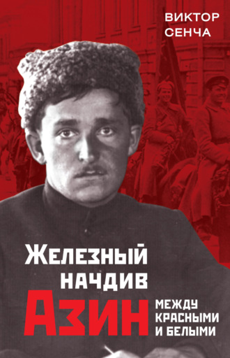 Виктор Сенча. Железный начдив Азин. Между красными и белыми
