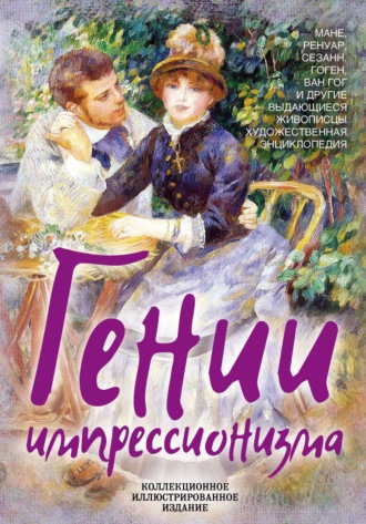 . Гении импрессионизма. Мане, Ренуар, Сезанн, Гоген, Ван Гог и другие выдающиеся живописцы. Художественная энциклопедия