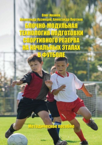 Олег Иванов. Блочно-модульная технология подготовки спортивного резерва на начальных этапах в футболе