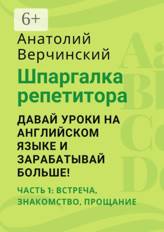 Анатолий Верчинский. Шпаргалка репетитора: давай уроки на английском языке и зарабатывай больше! Часть 1: встреча, знакомство, прощание
