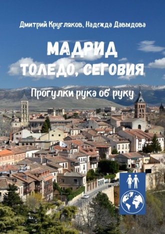 Дмитрий Кругляков. Мадрид, Толедо, Сеговия. Прогулки рука об руку