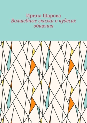 Ирина Ивановна Шарова. Волшебные сказки о чудесах общения. Учим младших школьников искусству речи