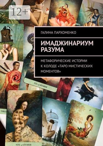 Галина Владимировна Пархоменко. Имаджинариум Разума. Метафорические истории к колоде «Таро мистических моментов»
