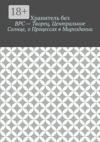 Хранитель без. ВРС – Творец, Центральное Солнце, о Процессах в Мироздании.