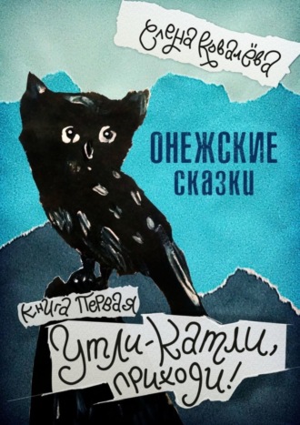 . Онежские сказки. Книга первая. Утли-катли, приходи!