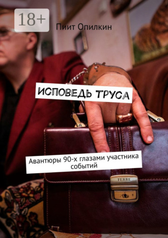 Пиит Опилкин. Исповедь труса. Авантюры 90-х глазами участника событий