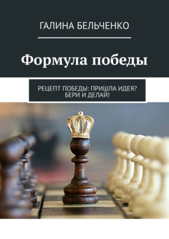 . Формула победы. Рецепт победы: Пришла идея? Бери и делай!