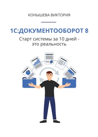 Виктория Конышева. 1С:Документооборот 8. Старт системы за 10 дней – это реальность