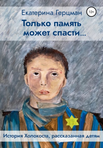 Екатерина Герцман. Только память может спасти… История Холокоста, рассказанная детям