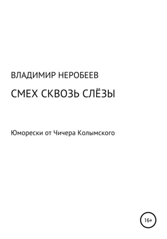 Владимир Сергеевич Неробеев. Смех сквозь слёзы. Юморески от Чичера Колымского
