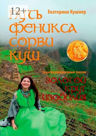 Екатерина Николаевна Кушнер. Путь Феникса. Сорви Куш. Золотой круг изобилия