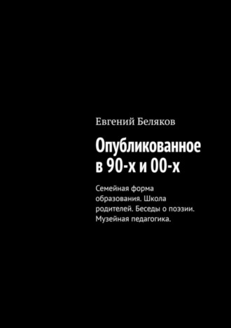 . Опубликованное в 90-х и 00-х. Семейная форма образования. Школа родителей. Беседы о поэзии. Музейная педагогика.