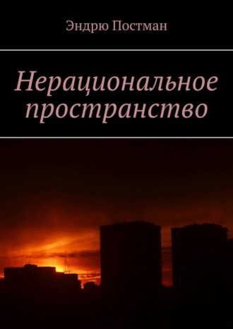 Эндрю Постман. Нерациональное пространство