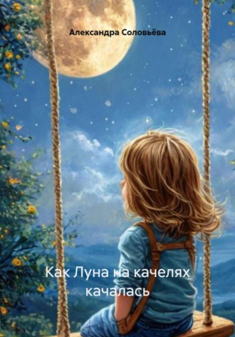Александра Соловьёва. Как Луна на качелях качалась
