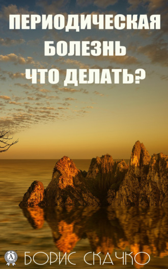 Борис Скачко. Периодическая болезнь. Что делать?