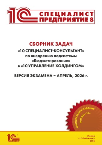 . Сборник задач для подготовки к экзамену «1С:Специалист-консультант» по внедрению подсистемы «Бюджетирование» в «1С:Управление холдингом» (+ epub). Версия экзамена – апрель 2026 г.