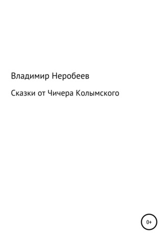 Владимир Сергеевич Неробеев. Сказки от Чичера Колымского
