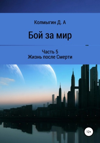 Данил Алексеевич Колмыгин. Бой за мир. Часть 5. Жизнь после Смерти