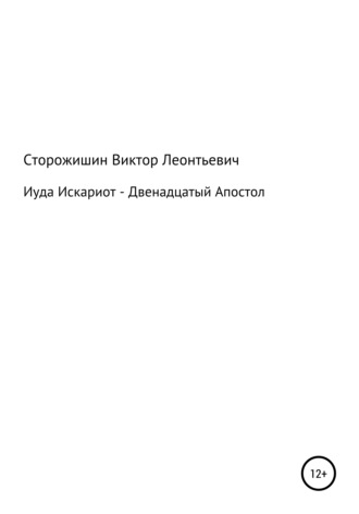 Виктор Леонтьевич Сторожишин. Иуда Искариот – Двенадцатый Апостол