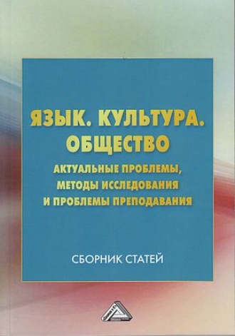 Коллектив авторов. Язык. Культура. Общество. Актуальные проблемы, методы исследования и проблемы преподавания