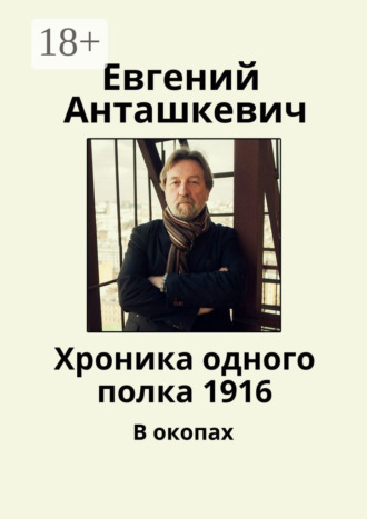 Евгений Анташкевич. Хроника одного полка 1916. В окопах