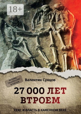Валентин Сунцов. 27 000 лет втроем. Секс и власть в каменном веке