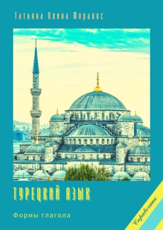 Татьяна Олива Моралес. Турецкий язык. Формы глагола. Справочник