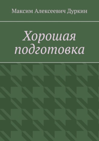 Максим Алексеевич Дуркин. Хорошая подготовка