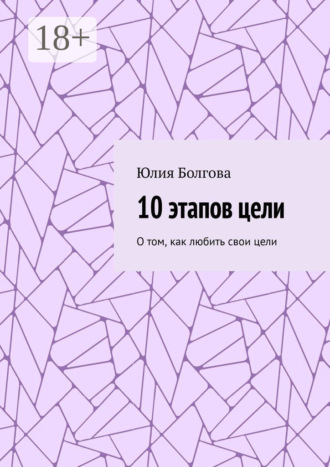 Юлия Болгова. 10 этапов цели. О том, как любить свои цели