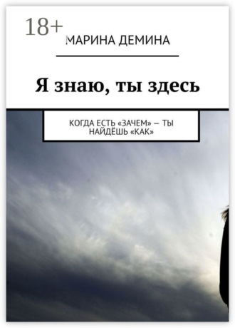 Марина Демина. Я знаю, ты здесь. Когда есть «зачем» – ты найдёшь «как»