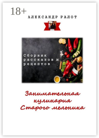 Александр Ралот. Занимательная кулинария старого мельника. Сборник рассказов и рецептов