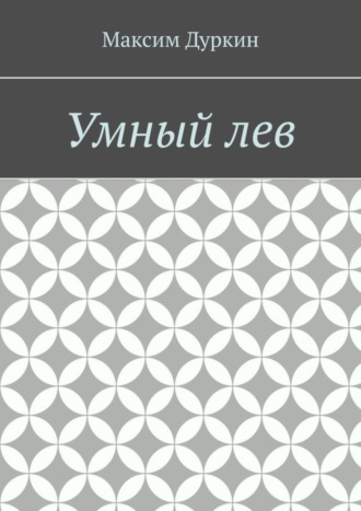 Максим Алексеевич Дуркин. Умный лев
