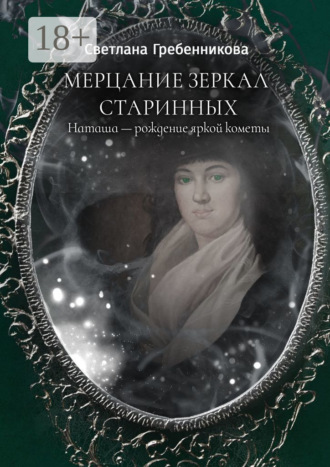 Светлана Гребенникова. Мерцание зеркал старинных. Наташа – рождение яркой кометы