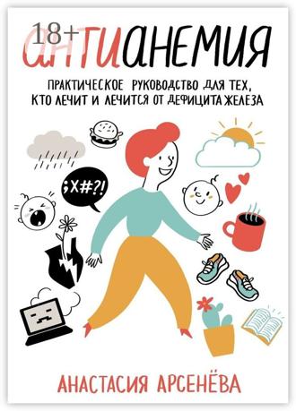 Анастасия Арсенёва. Антианемия. Практическое руководство для тех, кто лечит и лечится от дефицита железа