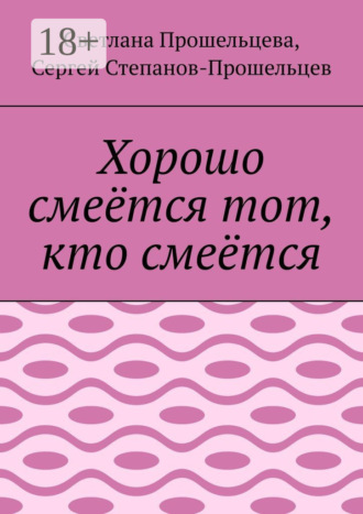 Сергей Павлович Степанов-Прошельцев. Хорошо смеётся тот, кто смеётся
