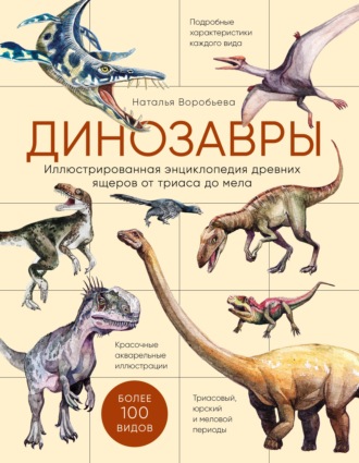 Наталья Воробьева. Динозавры. Иллюстрированная энциклопедия древних ящеров от триаса до мела