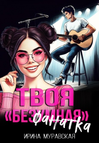 Ирина Муравская. Твоя безумная «фанатка»