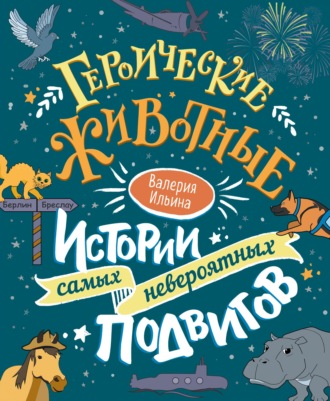 Валерия Ильина. Героические животные. Истории самых невероятных подвигов