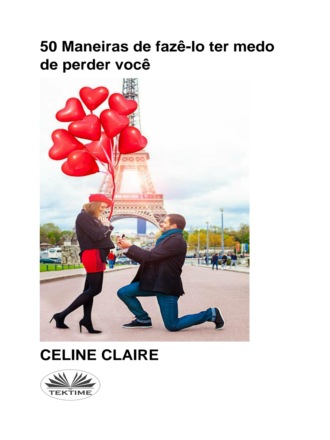 Celine Claire. 50 Maneiras De Fazê-Lo Ter Medo De Perder Você