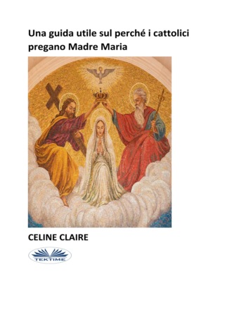 . Una Guida Utile Sul Perché I Cattolici Pregano Madre Maria