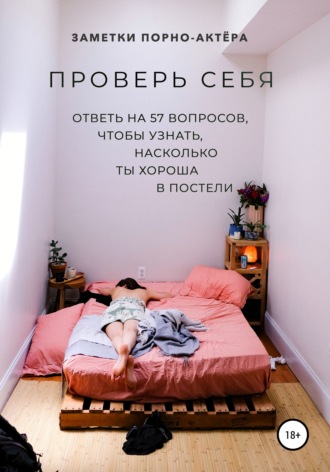 Заметки порно-актёра. Проверь себя. Ответь на 57 вопросов, чтобы узнать, насколько ты хороша в постели