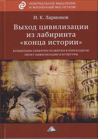 . Выход цивилизации из лабиринта «конца истории»: концепция синергии развития в переходную эпоху цивилизации и культуры