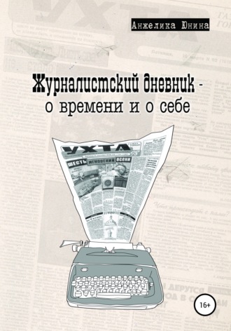 Анжелика Юнина. Журналистский дневник – о времени и о себе
