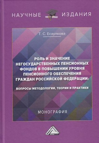. Роль и значение негосударственных пенсионных фондов в повышении уровня пенсионного обеспечения граждан Российской Федерации. Вопросы методологии, теории и практики